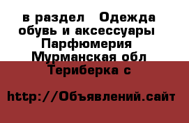  в раздел : Одежда, обувь и аксессуары » Парфюмерия . Мурманская обл.,Териберка с.